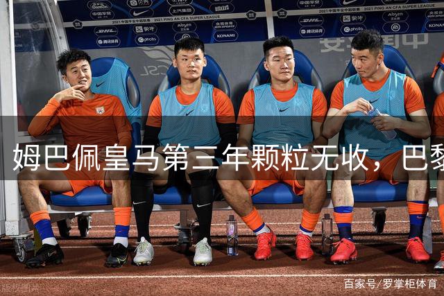 姆巴佩皇马第三年颗粒无收，巴黎却成就欧冠双冠王